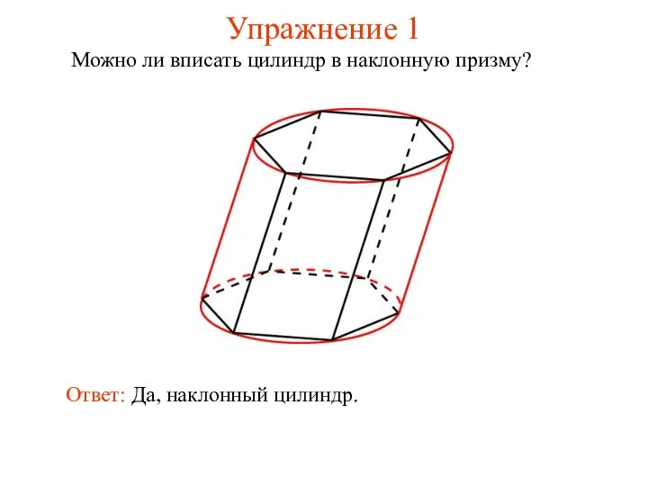Упражнение 1 Можно ли вписать цилиндр в наклонную призму? Ответ: Да, наклонный цилиндр.
