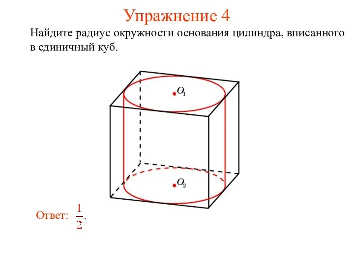 Упражнение 4 Найдите радиус окружности основания цилиндра, вписанного в единичный куб.