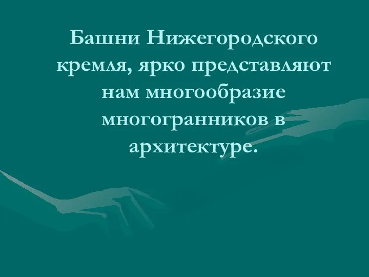 Башни Нижегородского кремля, ярко представляют нам многообразие многогранников в архитектуре.