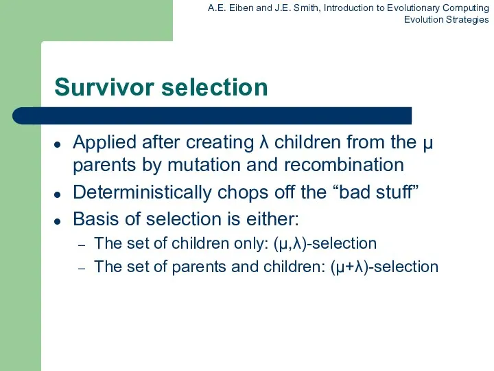 Survivor selection Applied after creating λ children from the μ parents