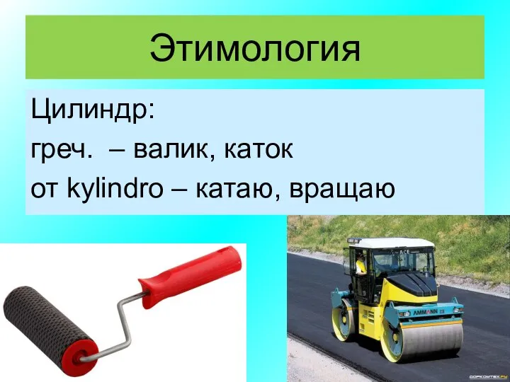 Этимология Цилиндр: греч. – валик, каток от kylindro – катаю, вращаю