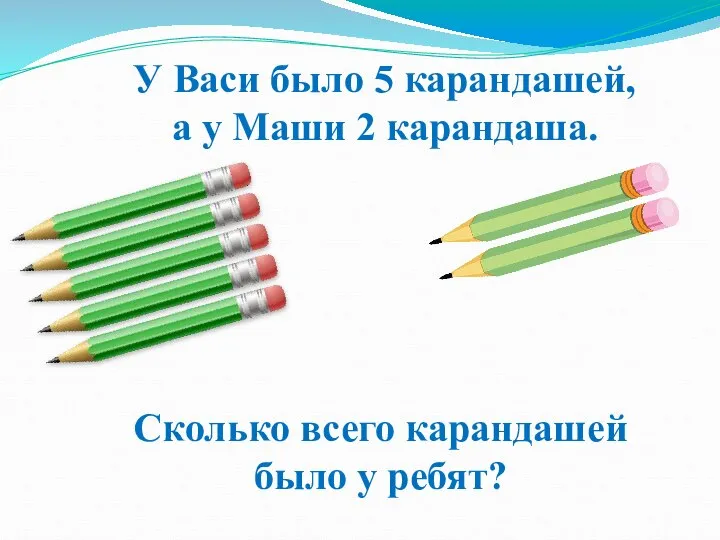 У Васи было 5 карандашей, а у Маши 2 карандаша. Сколько всего карандашей было у ребят?