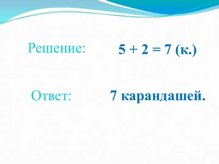 5 + 2 = 7 (к.) Решение: Ответ: 7 карандашей.