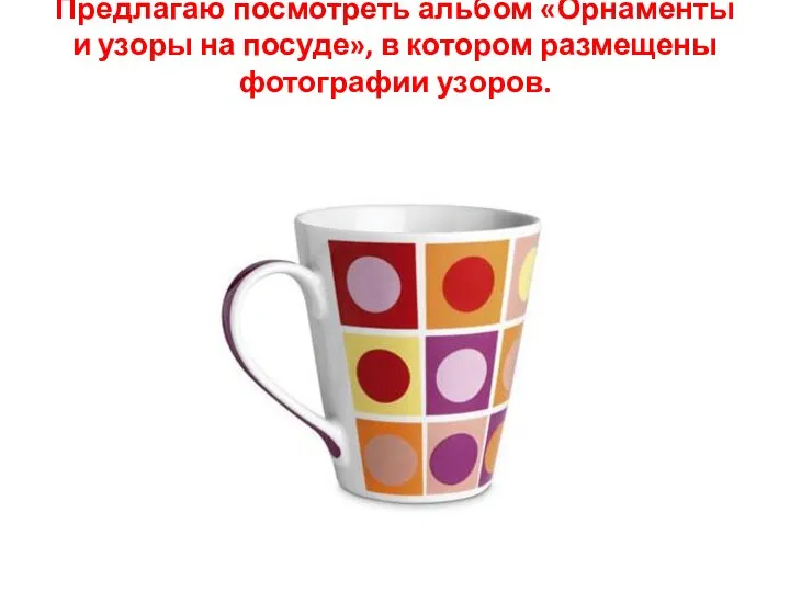 Предлагаю посмотреть альбом «Орнаменты и узоры на посуде», в котором размещены фотографии узоров.