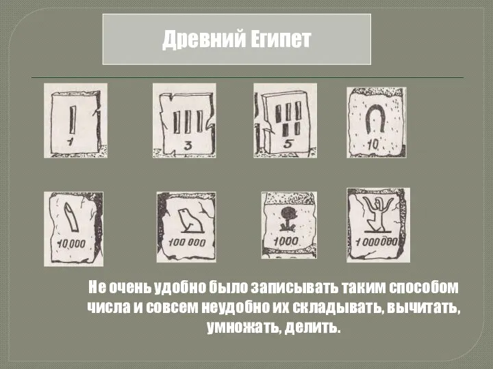 Древний Египет Не очень удобно было записывать таким способом числа и