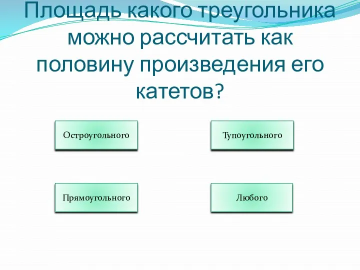 Площадь какого треугольника можно рассчитать как половину произведения его катетов? Остроугольного Тупоугольного Прямоугольного Любого