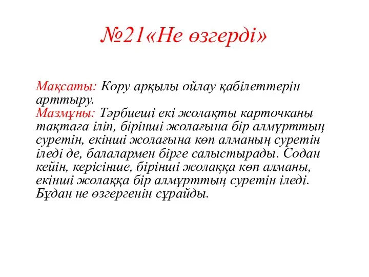 №21«Не өзгерді» Мақсаты: Көру арқылы ойлау қабілеттерін арттыру. Мазмұны: Тәрбиеші екі