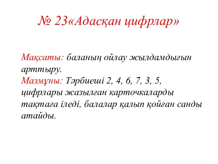 № 23«Адасқан цифрлар» Мақсаты: баланың ойлау жылдамдығын арттыру. Мазмұны: Тәрбиеші 2,