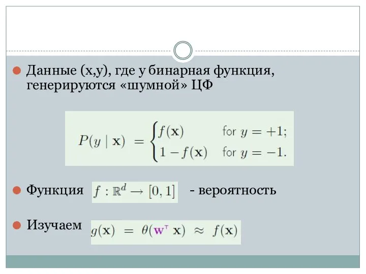 Данные (x,y), где y бинарная функция, генерируются «шумной» ЦФ Функция - вероятность Изучаем