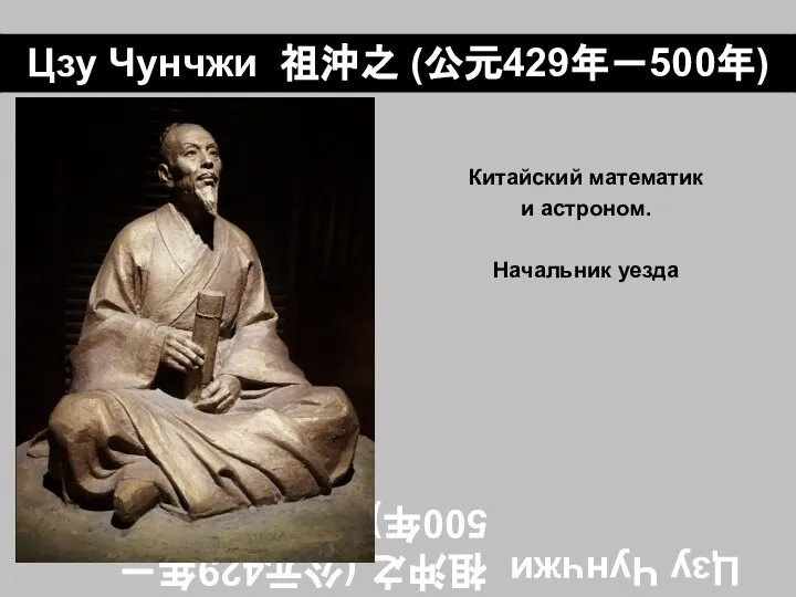 Цзу Чунчжи 祖沖之 (公元429年－500年) Китайский математик и астроном. Начальник уезда