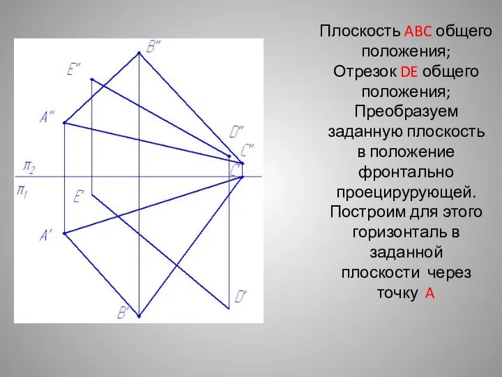 Плоскость ABC общего положения; Отрезок DE общего положения; Преобразуем заданную плоскость