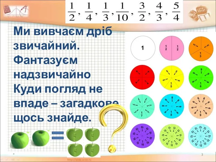 Ми вивчаєм дріб звичайний. Фантазуєм надзвичайно Куди погляд не впаде – загадкове щось знайде. *