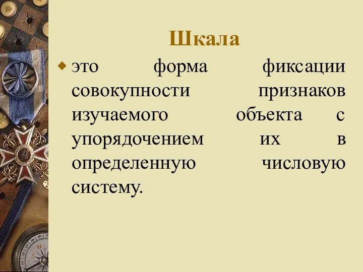 Шкала это форма фиксации совокупности признаков изучаемого объекта с упорядочением их в определенную числовую систему.