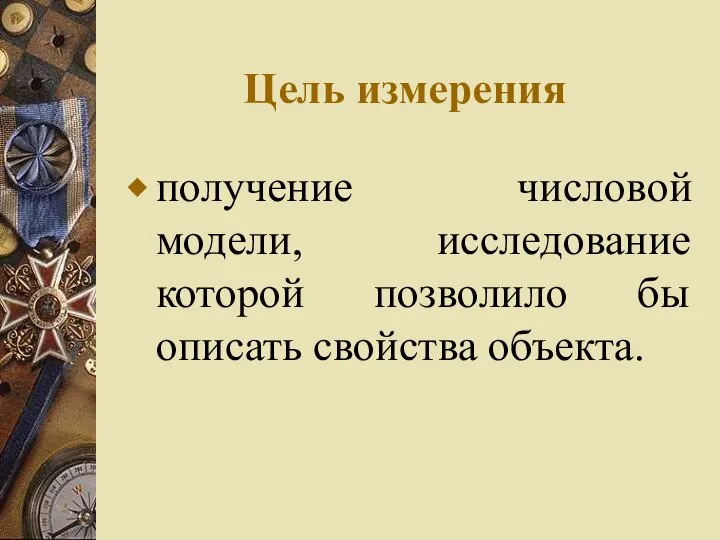 Цель измерения получение числовой модели, исследование которой позволило бы описать свойства объекта.