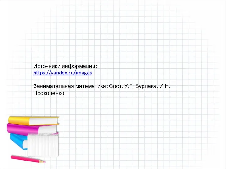 Источники информации: https://yandex.ru/images Занимательная математика: Сост. У.Г. Бурлака, И.Н. Прокопенко