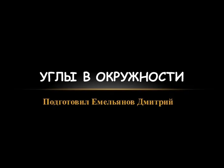 Подготовил Емельянов Дмитрий УГЛЫ В ОКРУЖНОСТИ