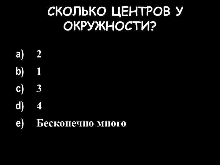 СКОЛЬКО ЦЕНТРОВ У ОКРУЖНОСТИ? 2 1 3 4 Бесконечно много