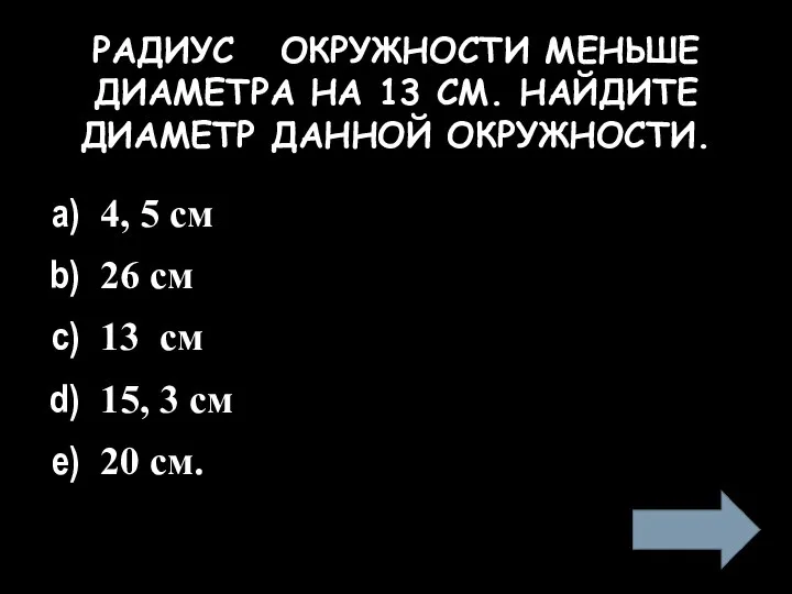 РАДИУС ОКРУЖНОСТИ МЕНЬШЕ ДИАМЕТРА НА 13 СМ. НАЙДИТЕ ДИАМЕТР ДАННОЙ ОКРУЖНОСТИ.