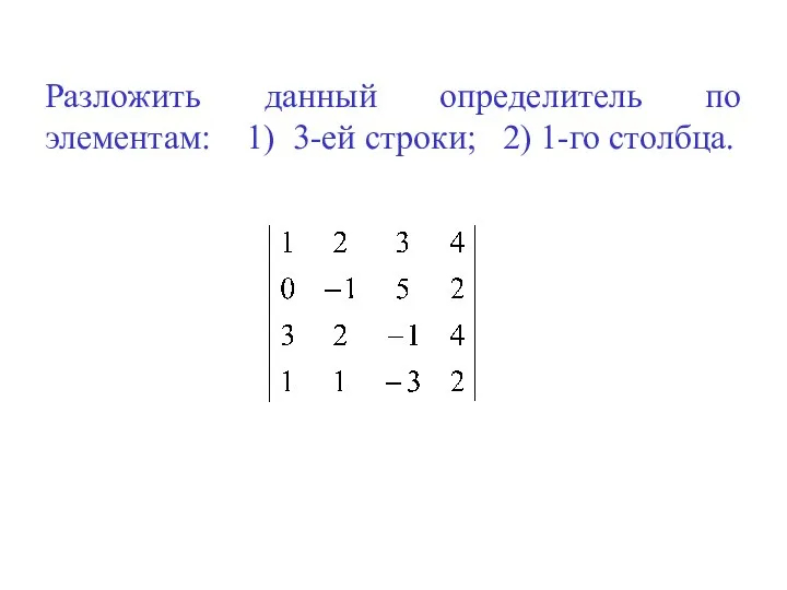 Разложить данный определитель по элементам: 1) 3-ей строки; 2) 1-го столбца.