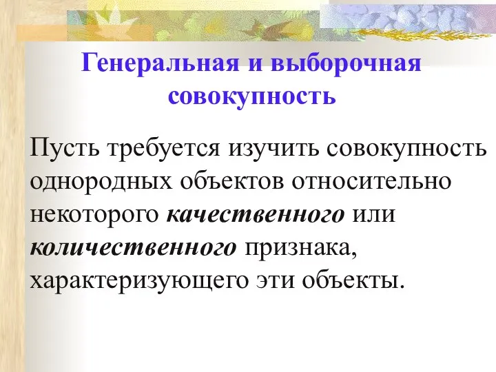 Генеральная и выборочная совокупность Пусть требуется изучить совокупность однородных объектов относительно