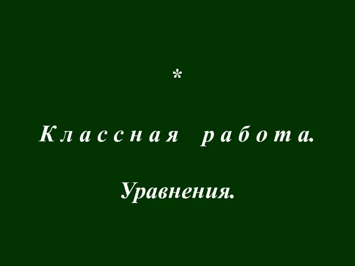 * К л а с с н а я р а б о т а. Уравнения.