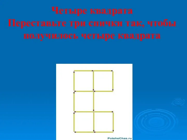 Четыре квадрата Переставьте три спички так, чтобы получилось четыре квадрата