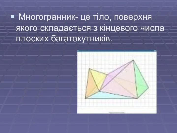 Многогранник- це тіло, поверхня якого складається з кінцевого числа плоских багатокутників.