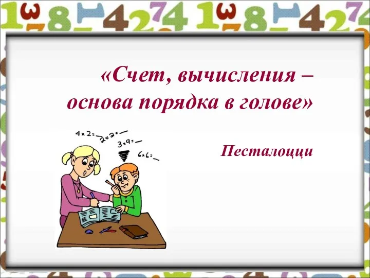 «Счет, вычисления – основа порядка в голове» Песталоцци