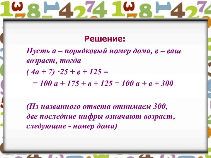 Решение: Пусть а – порядковый номер дома, в – ваш возраст,