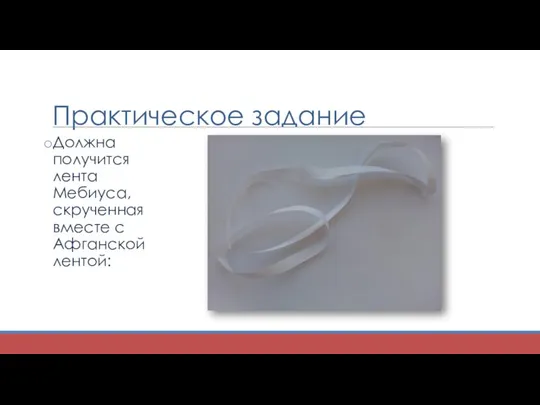 Практическое задание Должна получится лента Мебиуса, скрученная вместе с Афганской лентой: