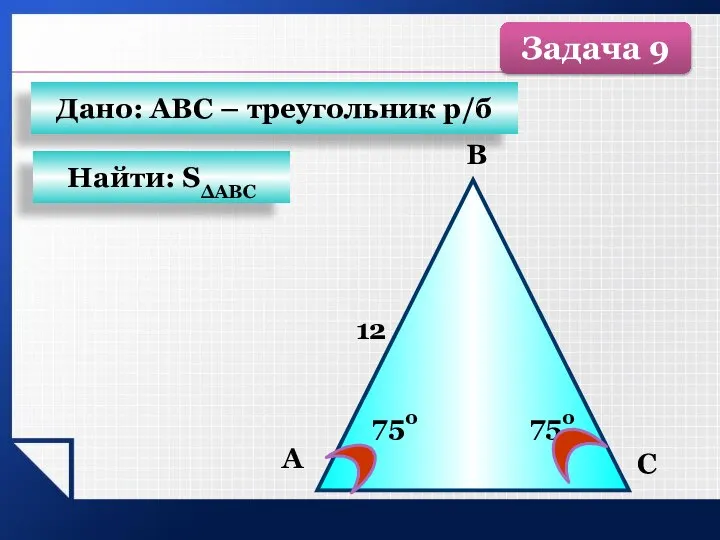 А C В 750 12 750 Найти: SΔАВС Дано: АВС – треугольник р/б Задача 9