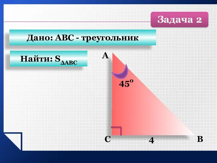 B С А 4 450 Найти: SΔАВС Дано: АВС - треугольник Задача 2