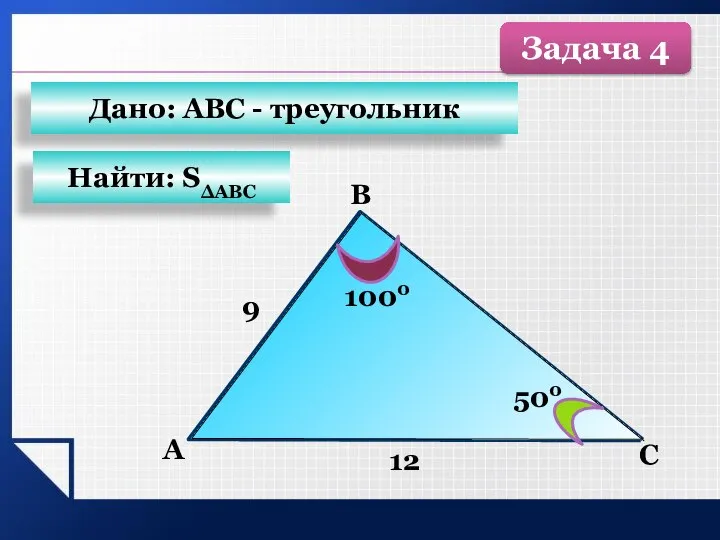 B С А 12 500 1000 9 Найти: SΔАВС Дано: АВС - треугольник Задача 4