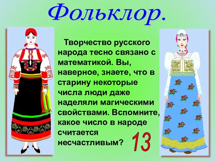 Фольклор. Творчество русского народа тесно связано с математикой. Вы, наверное, знаете,