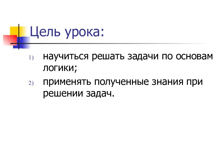 Цель урока: научиться решать задачи по основам логики; применять полученные знания при решении задач.