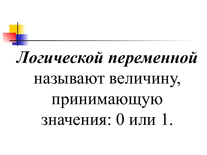 Логической переменной называют величину, принимающую значения: 0 или 1.