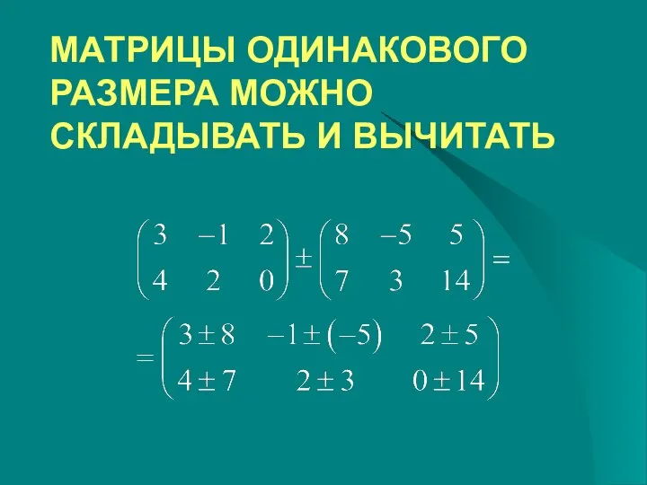 МАТРИЦЫ ОДИНАКОВОГО РАЗМЕРА МОЖНО СКЛАДЫВАТЬ И ВЫЧИТАТЬ