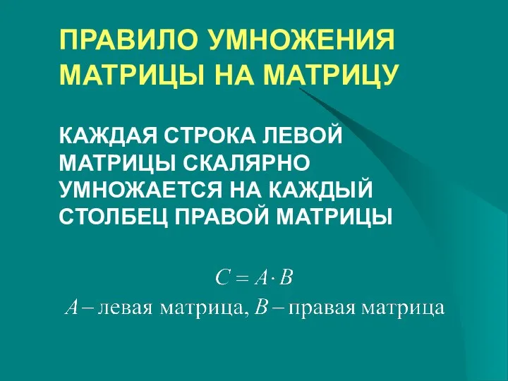 ПРАВИЛО УМНОЖЕНИЯ МАТРИЦЫ НА МАТРИЦУ КАЖДАЯ СТРОКА ЛЕВОЙ МАТРИЦЫ СКАЛЯРНО УМНОЖАЕТСЯ НА КАЖДЫЙ СТОЛБЕЦ ПРАВОЙ МАТРИЦЫ