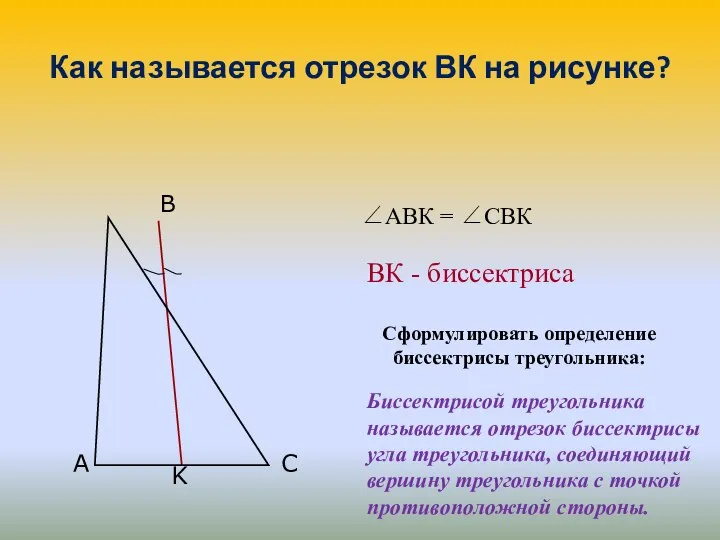 Как называется отрезок ВК на рисунке? Сформулировать определение биссектрисы треугольника: Биссектрисой