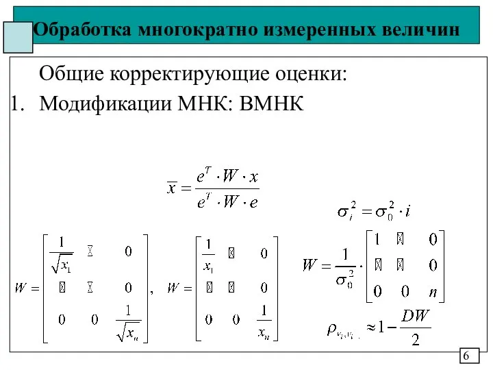 Обработка многократно измеренных величин Общие корректирующие оценки: Модификации МНК: ВМНК 6