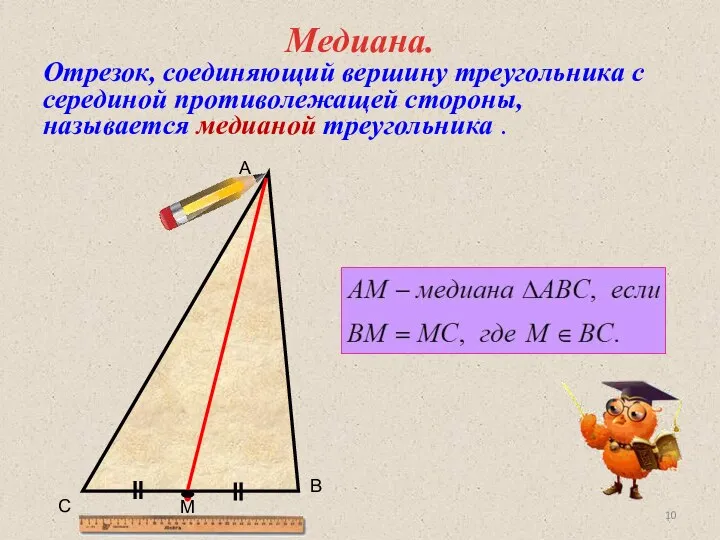 Медиана. Отрезок, соединяющий вершину треугольника с серединой противолежащей стороны, называется медианой