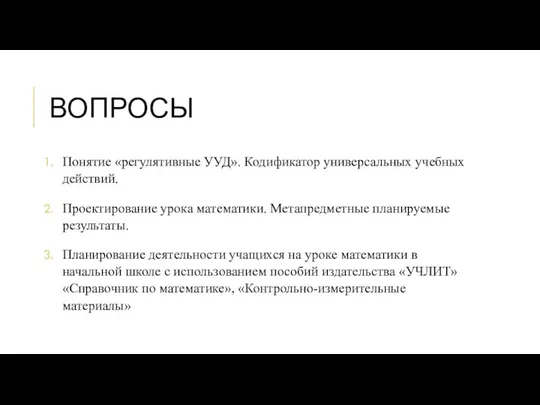 ВОПРОСЫ Понятие «регулятивные УУД». Кодификатор универсальных учебных действий. Проектирование урока математики.