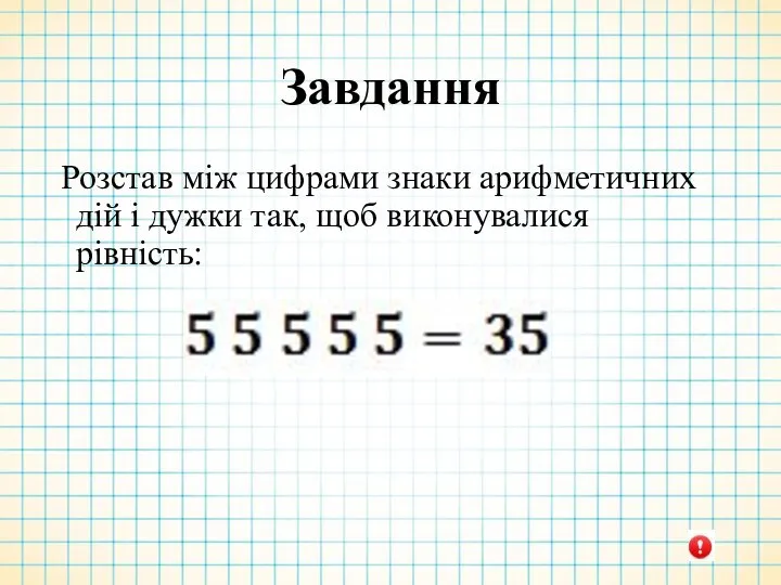 Завдання Розстав між цифрами знаки арифметичних дій і дужки так, щоб виконувалися рівність: