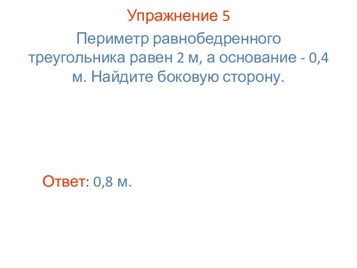 Упражнение 5 Ответ: 0,8 м. Периметр равнобедренного треугольника равен 2 м,