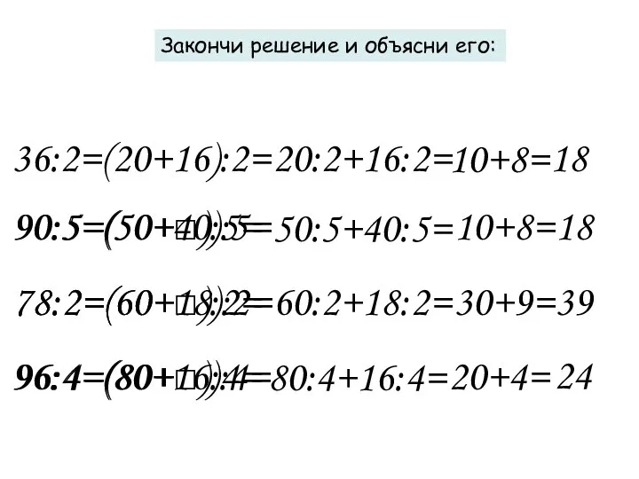 Закончи решение и объясни его: 36:2=(20+16):2= 90:5=(50+□):5= 78:2=(60+□):2= 96:4=(80+□):4= 20:2+16:2= 10+8=