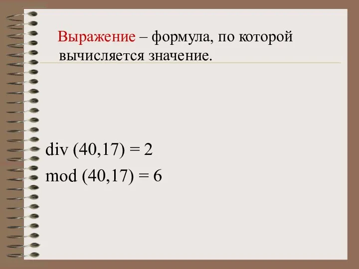 Выражение – формула, по которой вычисляется значение. div (40,17) = 2 mod (40,17) = 6