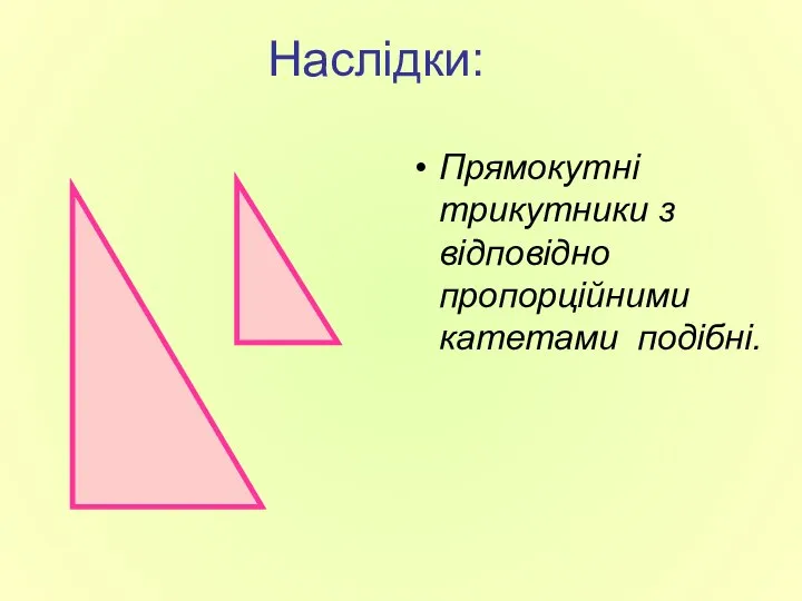 Наслідки: Прямокутні трикутники з відповідно пропорційними катетами подібні.