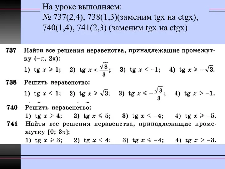 На уроке выполняем: № 737(2,4), 738(1,3)(заменим tgx на ctgx), 740(1,4), 741(2,3) (заменим tgx на ctgx)