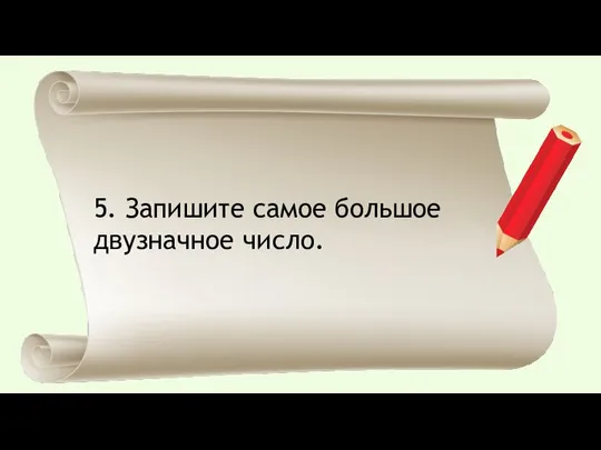 5. Запишите самое большое двузначное число.