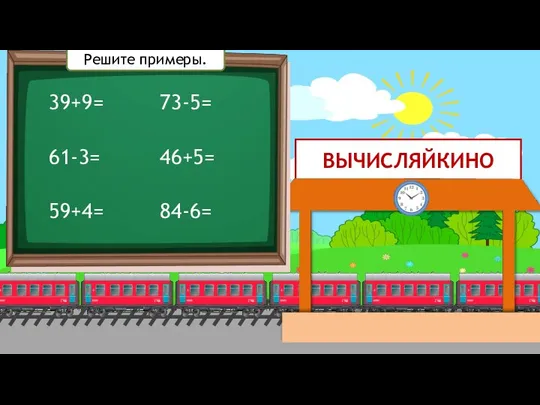 ВЫЧИСЛЯЙКИНО 39+9= 61-3= 59+4= 73-5= 46+5= 84-6= Решите примеры.